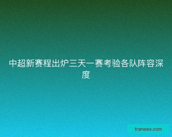 中超新赛程出炉三天一赛考验各队阵容深度